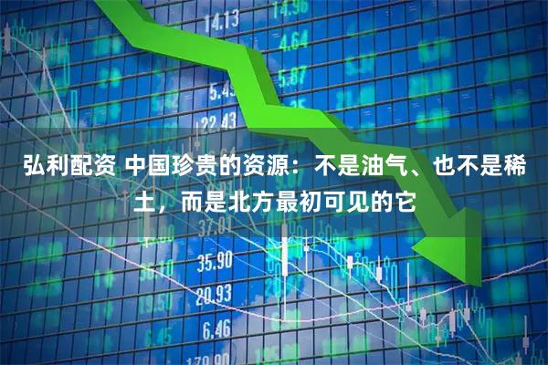 弘利配资 中国珍贵的资源：不是油气、也不是稀土，而是北方最初可见的它